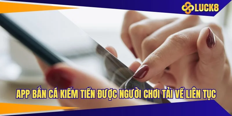App bắn cá kiếm tiền được người chơi tải về liên tục