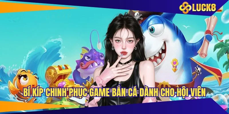 Bí kíp chinh phục game bắn cá dành cho hội viên