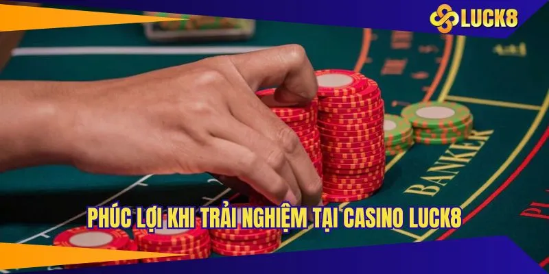 Lợi ích khi trải nghiệm giải trí tại casino LUCK8