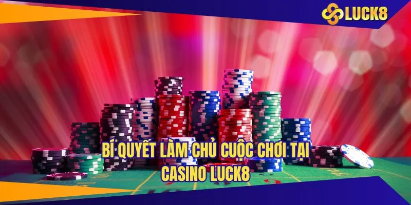 Chia sẻ những kinh nghiệm tham gia casino LUCK8 hiệu quả