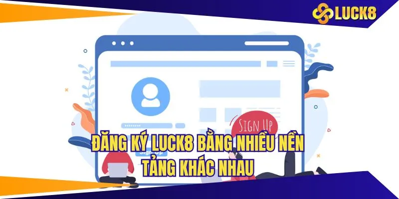Đăng ký LUCK8 bằng nhiều nền tảng khác nhau