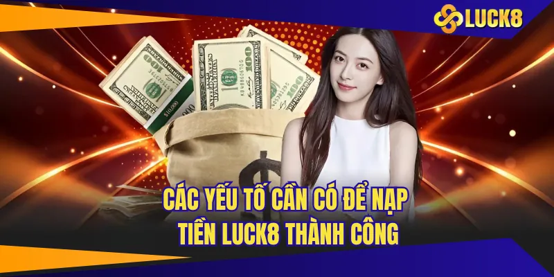 Các yếu tố cần có để nạp tiền LUCK8 thành công
