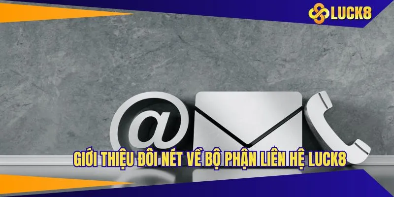 Giới thiệu đôi nét về bộ phận liên hệ LUCK8