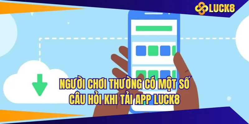 Người chơi thường có một số câu hỏi khi tải app LUCK8